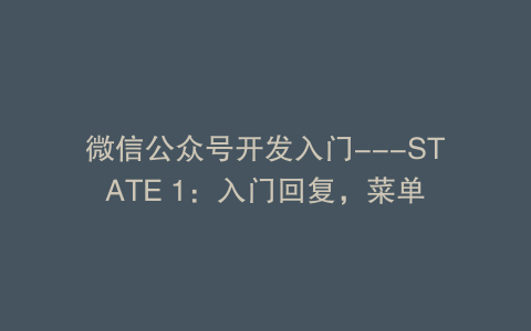 微信公众号开发入门—STATE 1：入门回复，菜单