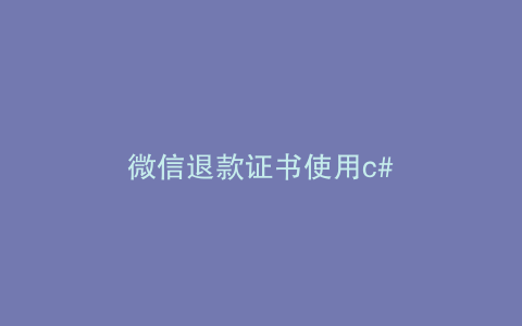 微信退款证书使用c#