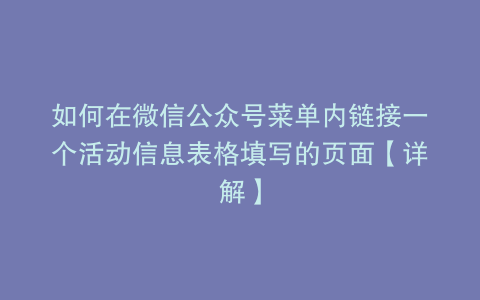 如何在微信公众号菜单内链接一个活动信息表格填写的页面【详解】