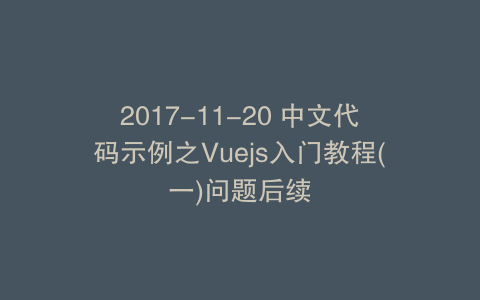 2017-11-20 中文代码示例之Vuejs入门教程(一)问题后续