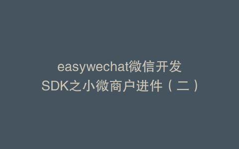 easywechat微信开发SDK之小微商户进件（二）
