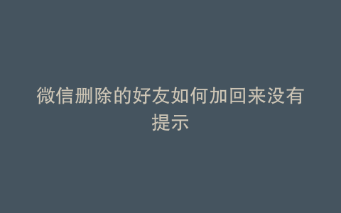 微信删除的好友如何加回来没有提示