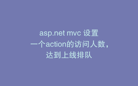 asp.net mvc 设置一个action的访问人数，达到上线排队