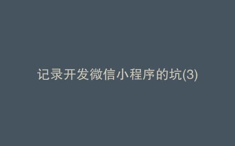 记录开发微信小程序的坑(3)