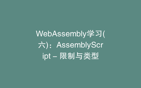 WebAssembly学习(六)：AssemblyScript - 限制与类型