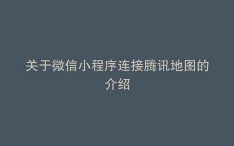 关于微信小程序连接腾讯地图的介绍