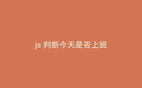 js 判断今天是否上班