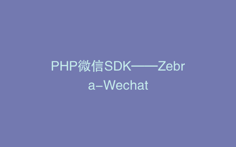 PHP微信SDK——Zebra-Wechat