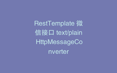 RestTemplate 微信接口 text/plain HttpMessageConverter