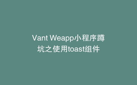 Vant Weapp小程序蹲坑之使用toast组件