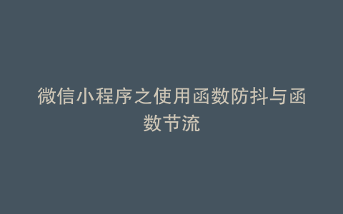 微信小程序之使用函数防抖与函数节流