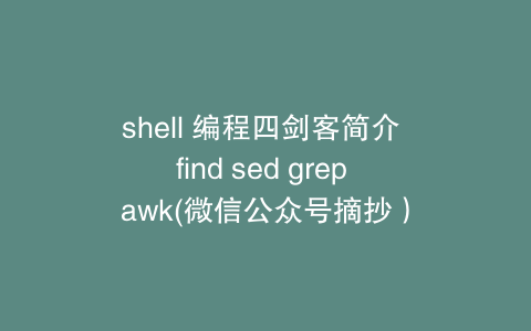 shell 编程四剑客简介 find sed grep awk(微信公众号摘抄）
