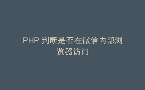 PHP 判断是否在微信内部浏览器访问