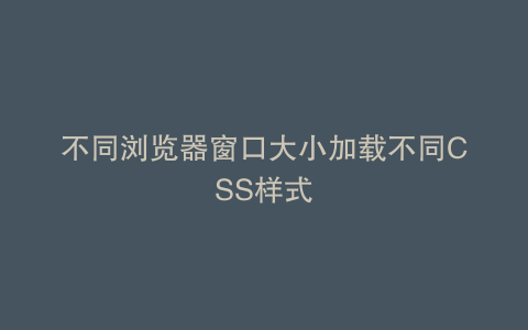 不同浏览器窗口大小加载不同CSS样式