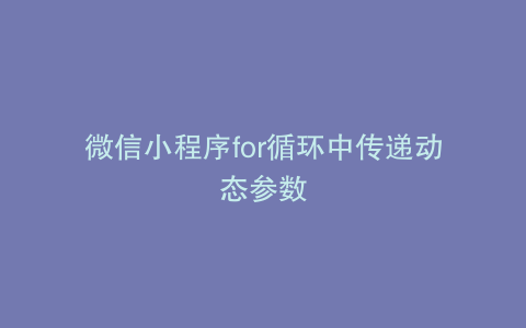 微信小程序for循环中传递动态参数