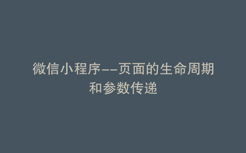 微信小程序--页面的生命周期和参数传递