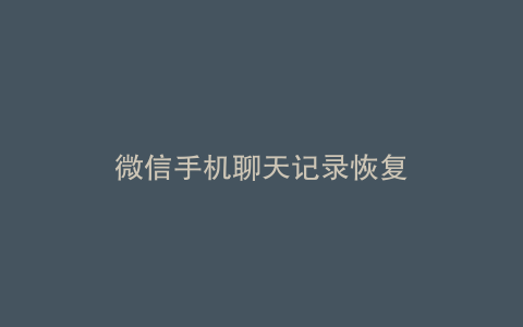 微信手机聊天记录恢复