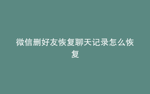 微信删好友恢复聊天记录怎么恢复