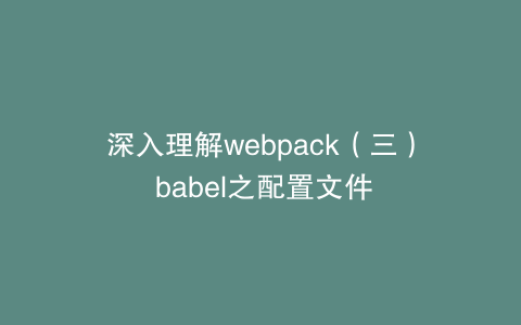 深入理解webpack（三） babel之配置文件
