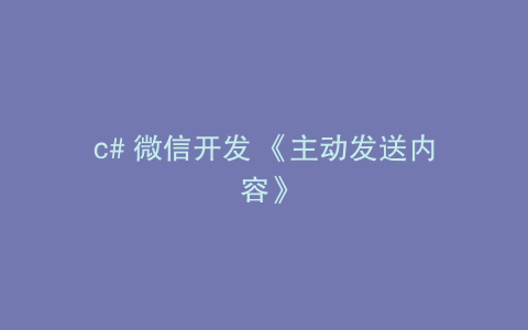 c# 微信开发 《主动发送内容》