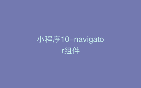 小程序10-navigator组件