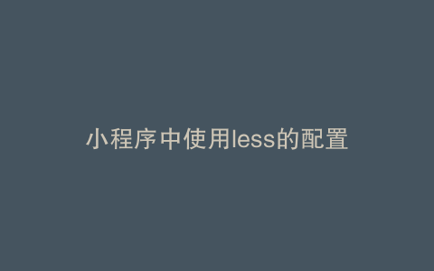 小程序中使用less的配置