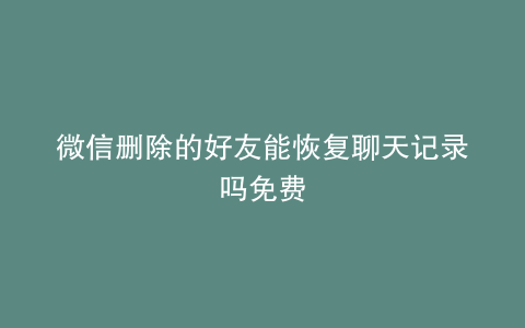 微信删除的好友能恢复聊天记录吗免费