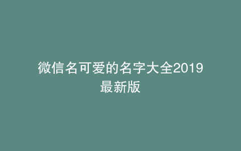 微信名可爱的名字大全2019最新版
