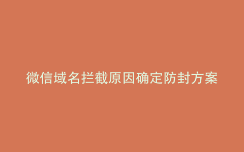 微信域名拦截原因确定防封方案