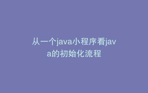 从一个java小程序看java的初始化流程