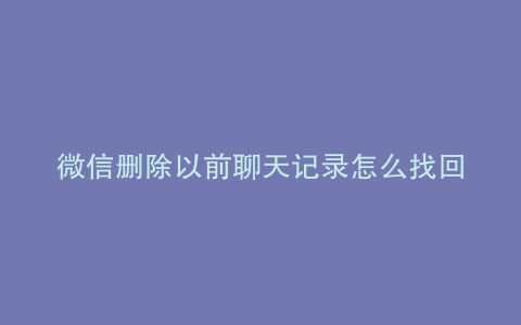 微信删除以前聊天记录怎么找回