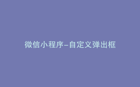 微信小程序-自定义弹出框