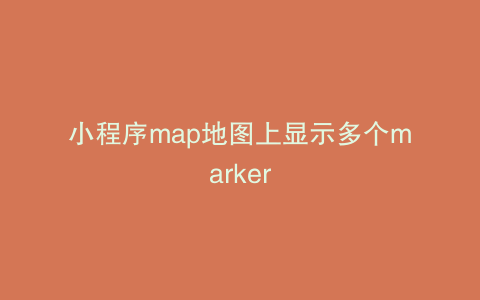 小程序map地图上显示多个marker