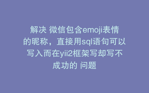 解决 微信包含emoji表情的昵称，直接用sql语句可以写入而在yii2框架写却写不成功的 问题