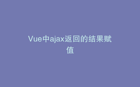 Vue中ajax返回的结果赋值