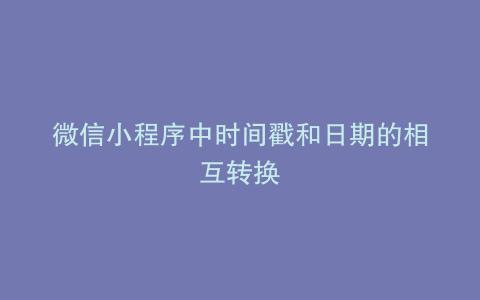 微信小程序中时间戳和日期的相互转换
