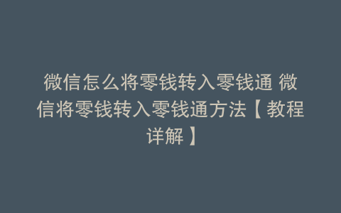 微信怎么将零钱转入零钱通 微信将零钱转入零钱通方法【教程详解】