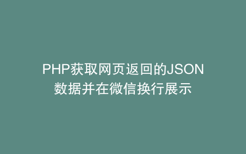 PHP获取网页返回的JSON数据并在微信换行展示