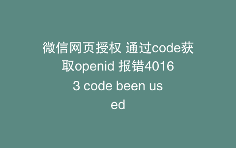 微信网页授权 通过code获取openid 报错40163 code been used