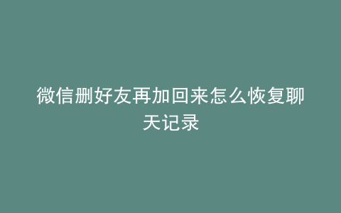 微信删好友再加回来怎么恢复聊天记录