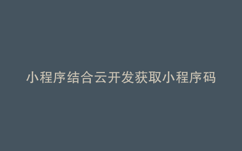小程序结合云开发获取小程序码