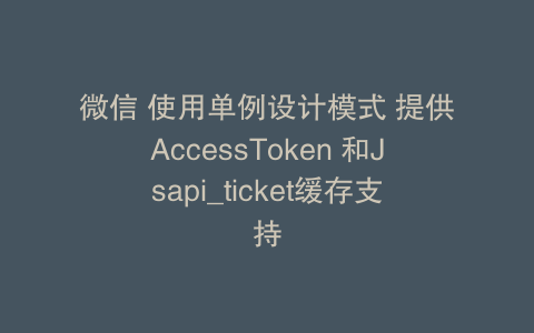 微信 使用单例设计模式 提供AccessToken 和Jsapi_ticket缓存支持