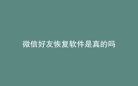 微信好友恢复软件是真的吗