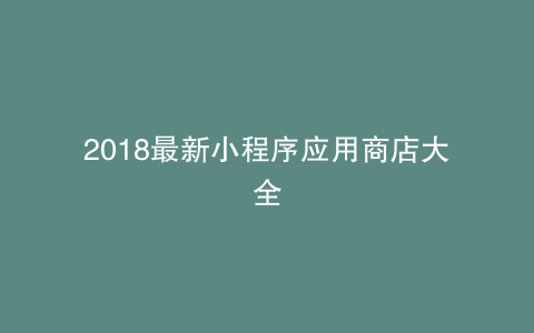 2018最新小程序应用商店大全