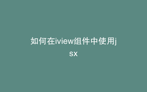 如何在iview组件中使用jsx