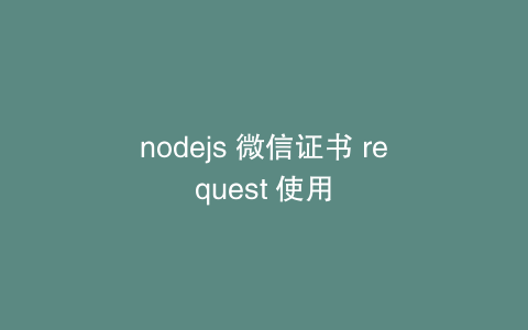 nodejs 微信证书 request 使用