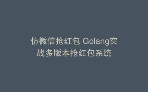 仿微信抢红包 Golang实战多版本抢红包系统