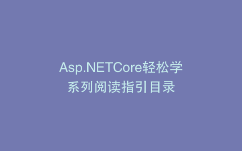 Asp.NETCore轻松学系列阅读指引目录