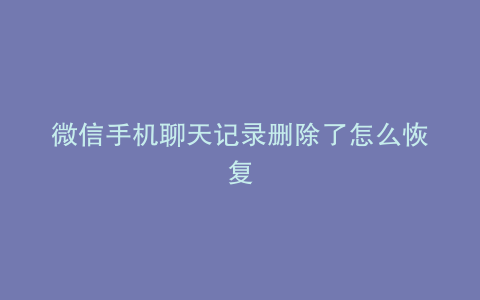 微信手机聊天记录删除了怎么恢复