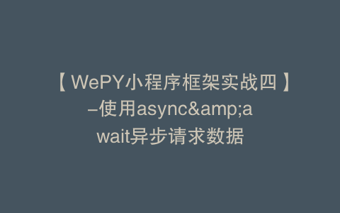 【WePY小程序框架实战四】-使用async&await异步请求数据